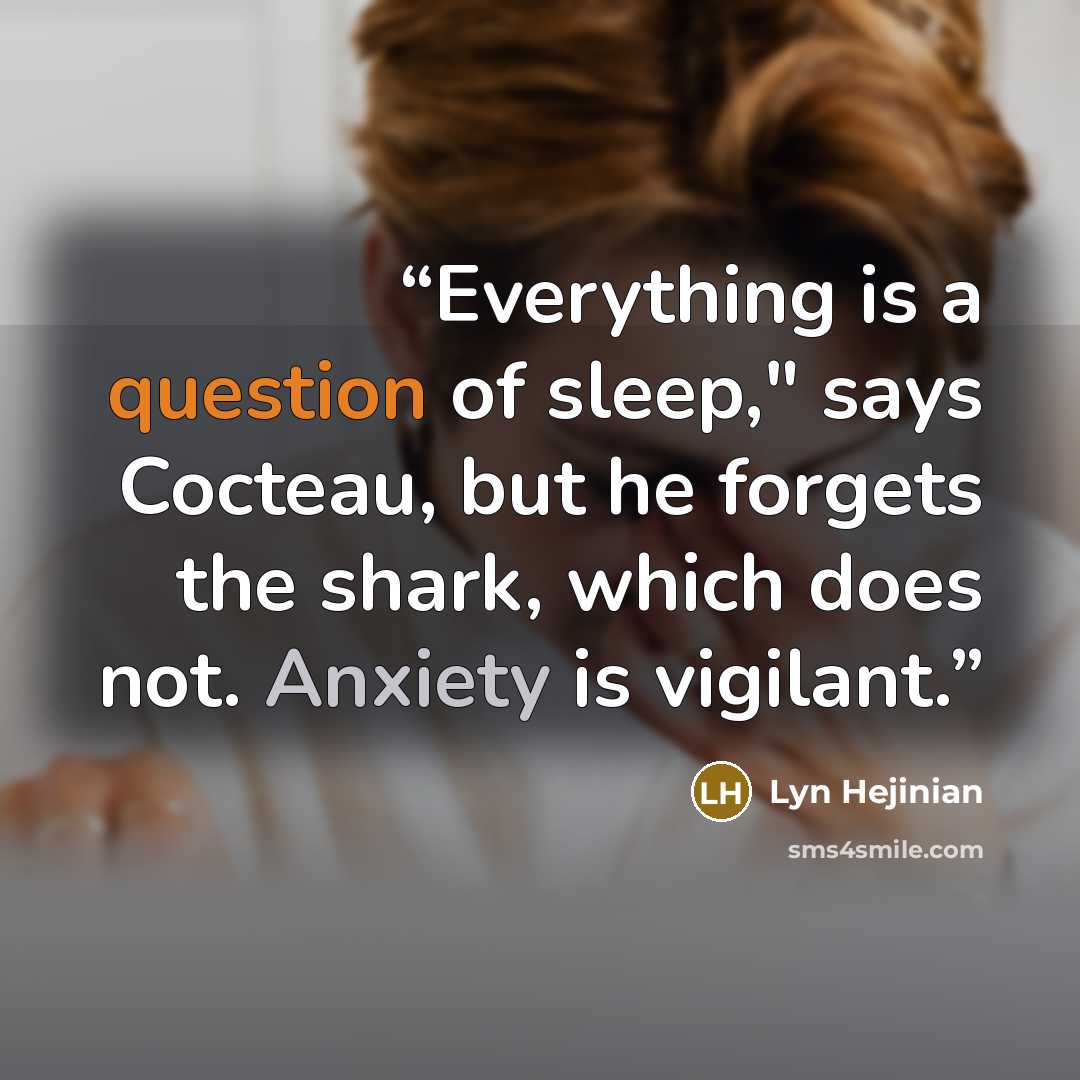 “Everything is a question of sleep," says Cocteau, but he forgets the shark, which does not. Anxiety is vigilant.” quote by Lyn Hejinian