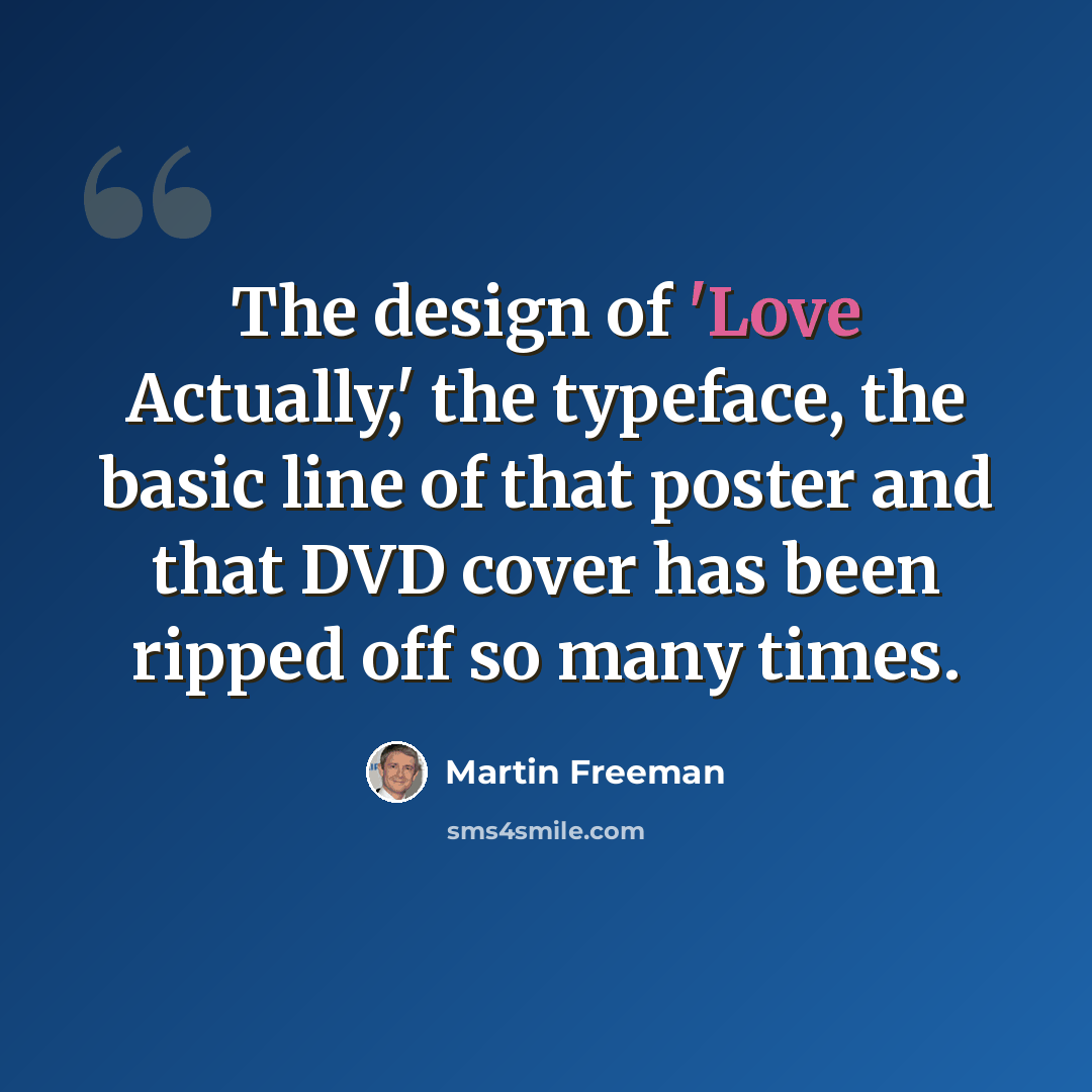 “The design of 'Love Actually,' the typeface, the basic line of that poster and that DVD cover has been ripped off so many times.” quote by Martin Freeman