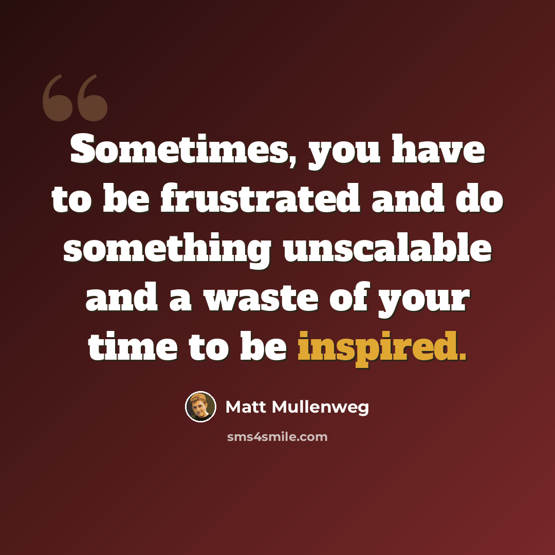 “Sometimes, you have to be frustrated and do something unscalable and a waste of your time to be inspired.” quote by Matt Mullenweg