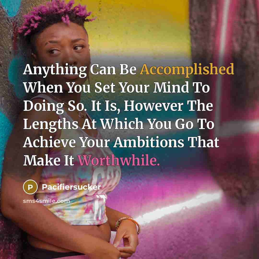 “Anything Can Be Accomplished When You Set Your Mind To Doing So. It Is, However The Lengths At Which You Go To Achieve Your Ambitions That Make It Worthwhile.” quote by Pacifiersucker