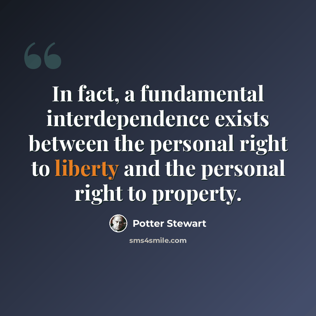 “In fact, a fundamental interdependence exists between the personal right to liberty and the personal right to property.” quote by Potter Stewart