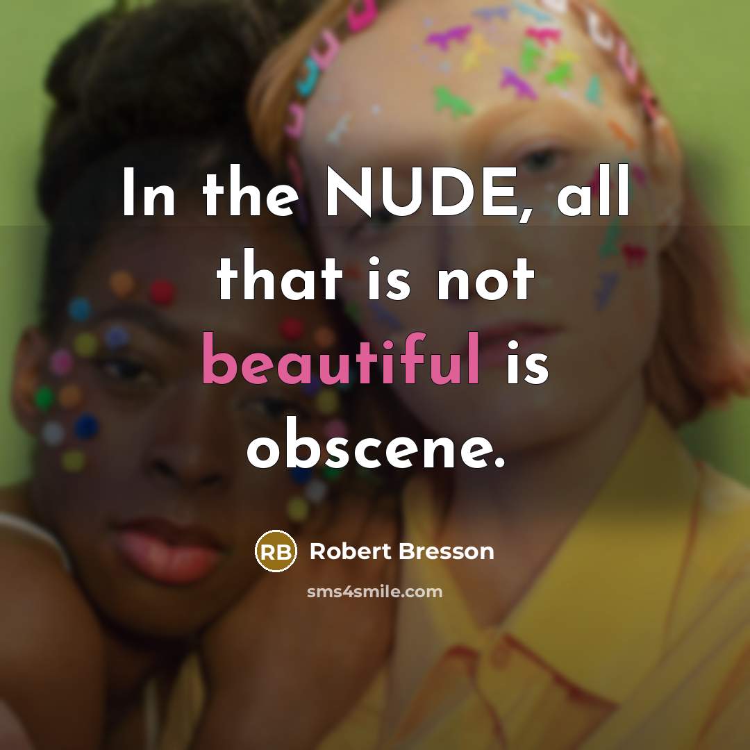 “In the NUDE, all that is not beautiful is obscene.” quote by Robert Bresson