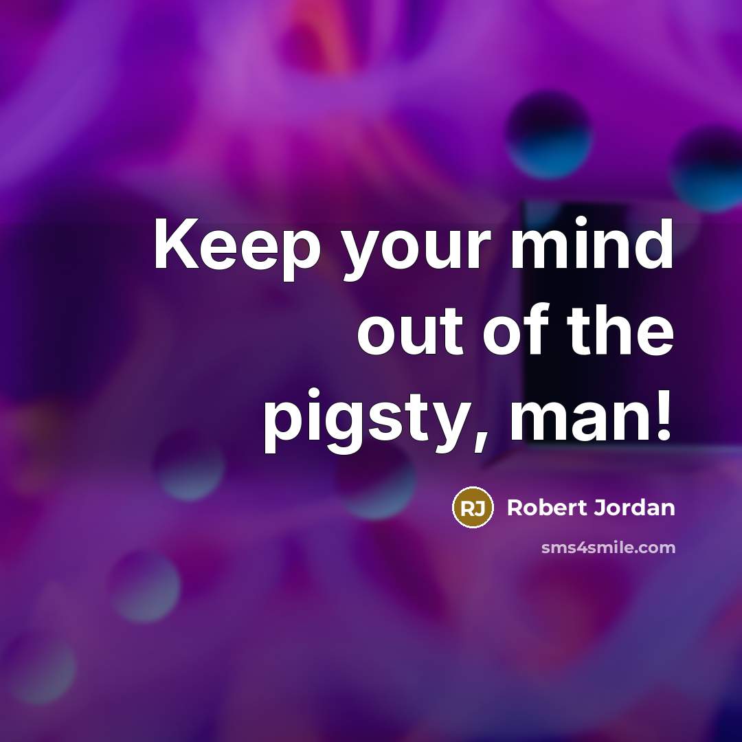 “Keep your mind out of the pigsty, man!” quote by Robert Jordan