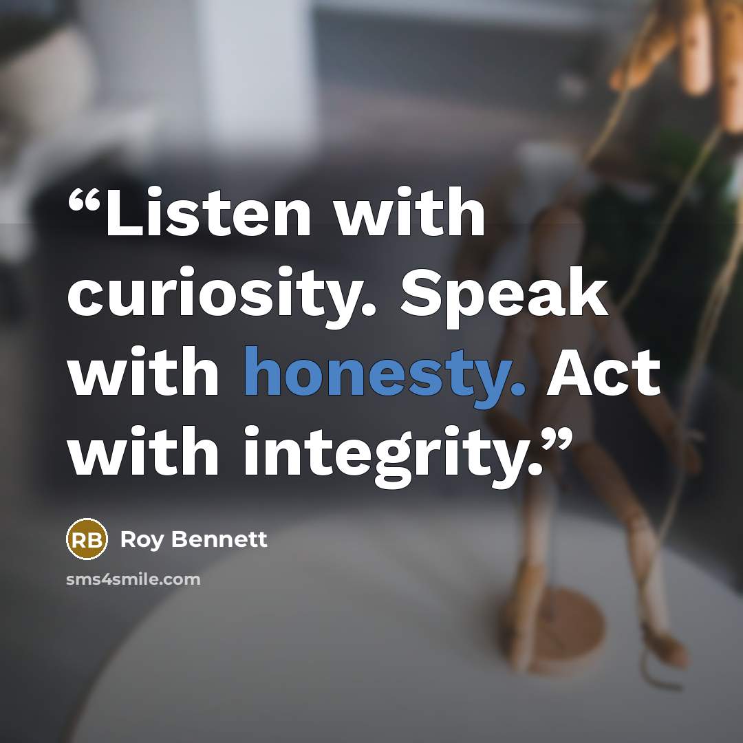 “Listen with curiosity. Speak with honesty. Act with integrity.” quote by Roy Bennett