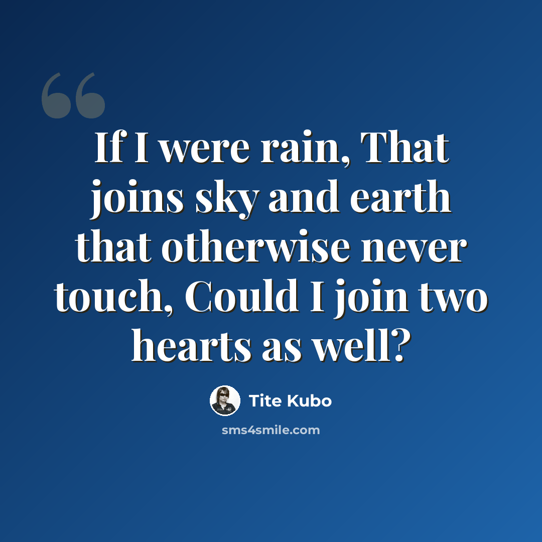 “If I were rain, That joins sky and earth that otherwise never touch, Could I join two hearts as well?” quote by Tite Kubo