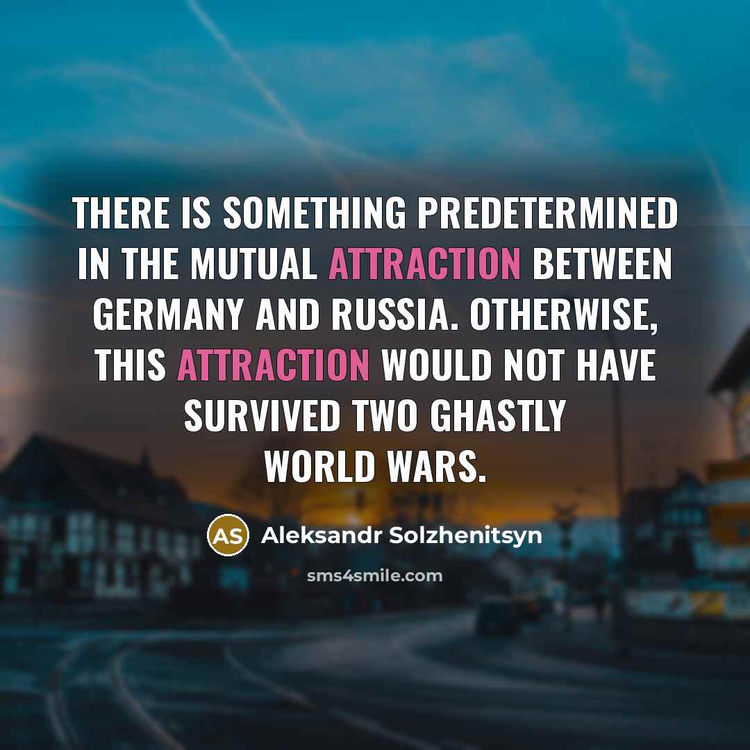 “There is something predetermined in the mutual attraction between Germany and Russia. Otherwise, this attraction would not have survived two ghastly World Wars.” quote by Aleksandr Solzhenitsyn