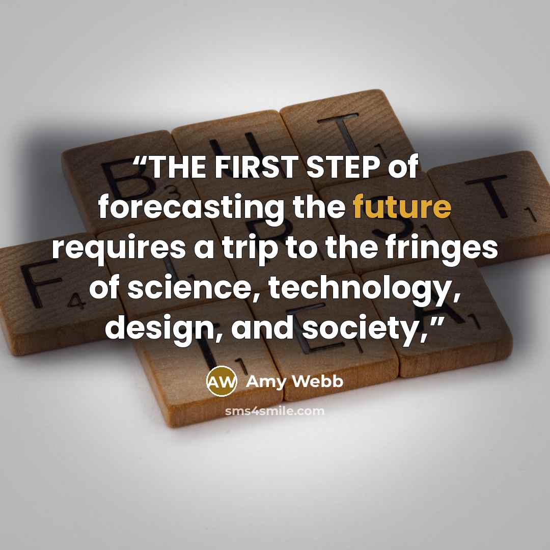 “THE FIRST STEP of forecasting the future requires a trip to the fringes of science, technology, design, and society,” quote by Amy Webb