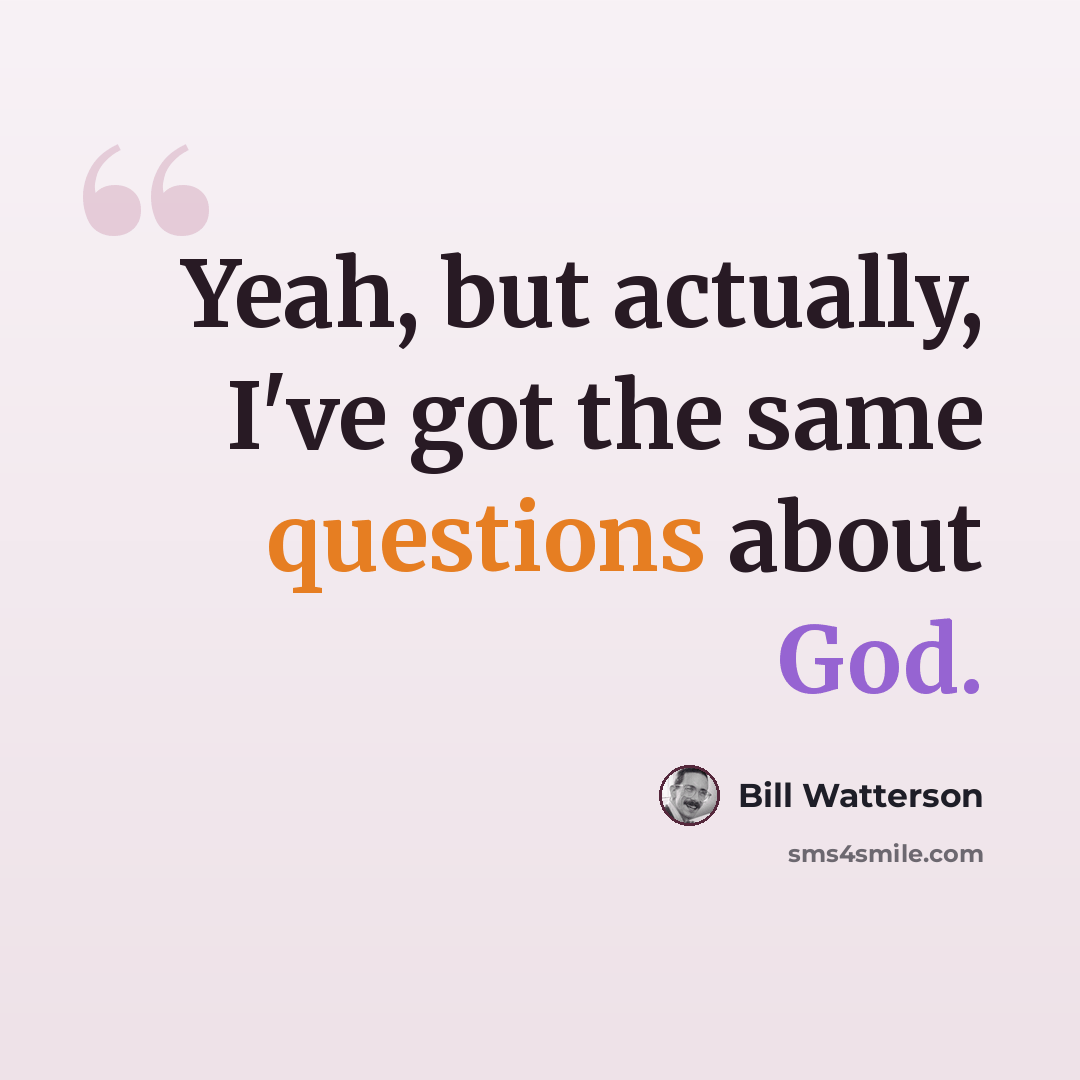 “Yeah, but actually, I've got the same questions about God.” quote by Bill Watterson