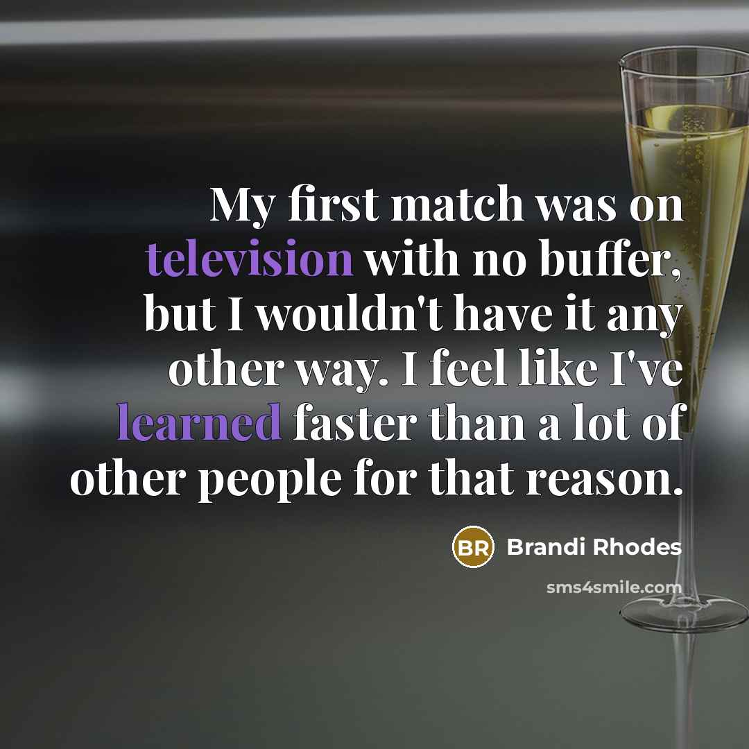 “My first match was on television with no buffer, but I wouldn't have it any other way. I feel like I've learned faster than a lot of other people for that reason.” quote by Brandi Rhodes