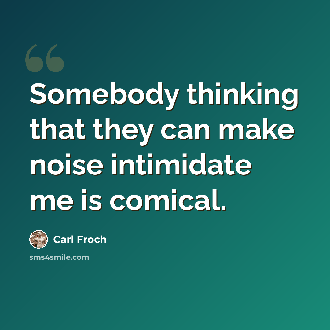 “Somebody thinking that they can make noise intimidate me is comical.” quote by Carl Froch