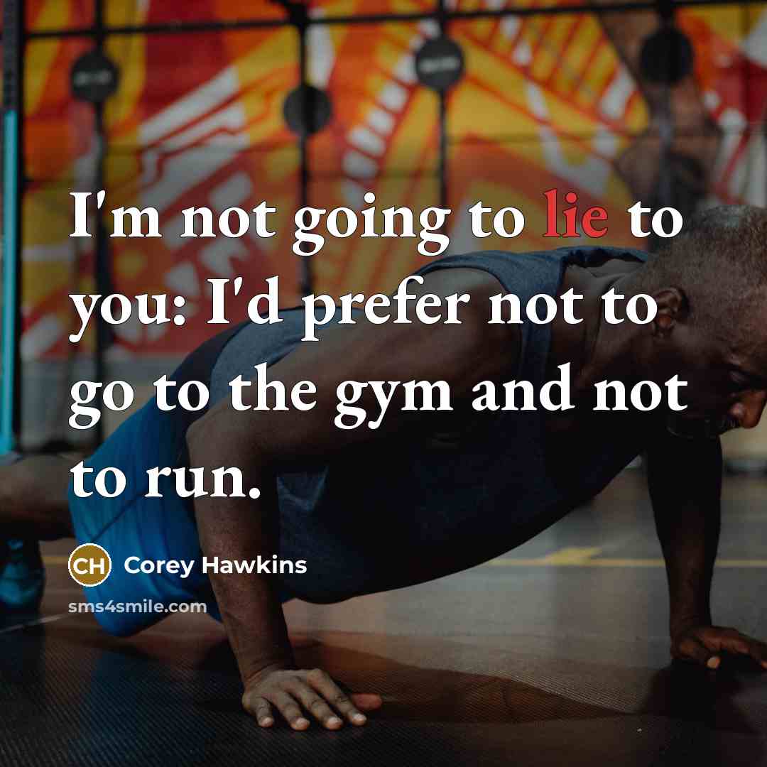 “I'm not going to lie to you: I'd prefer not to go to the gym and not to run.” quote by Corey Hawkins