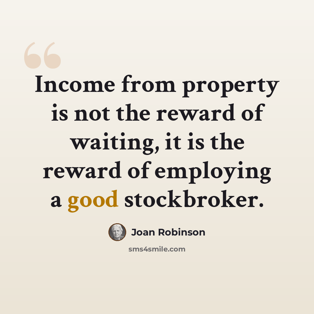“Income from property is not the reward of waiting, it is the reward of employing a good stockbroker.” quote by Joan Robinson