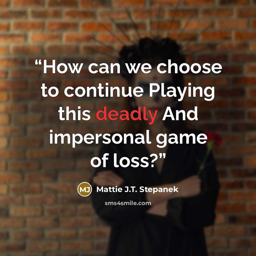 “How can we choose to continue Playing this deadly And impersonal game of loss?” quote by Mattie J.T. Stepanek