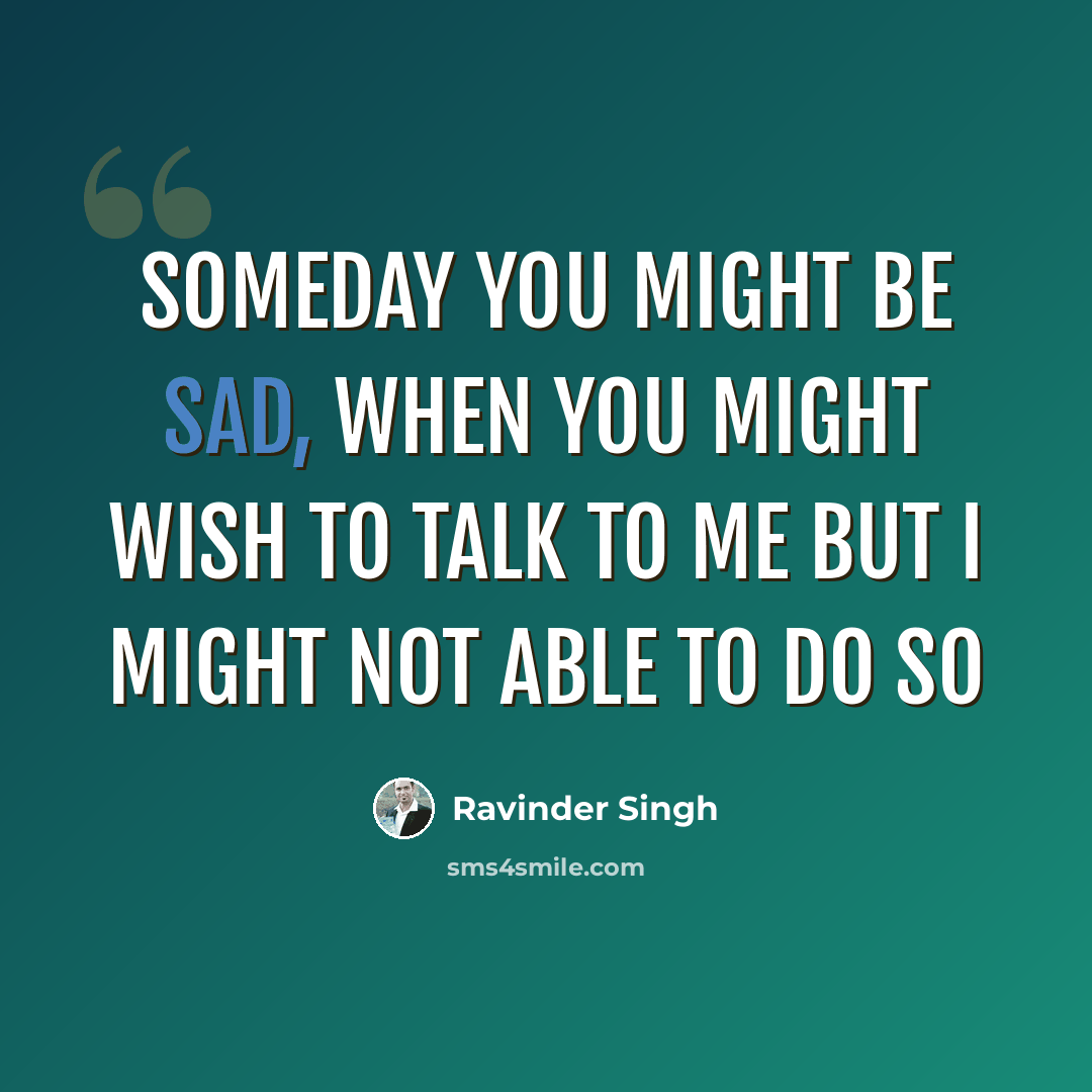 “someday you might be sad, when you might wish to talk to me but i might not able to do so” quote by Ravinder Singh