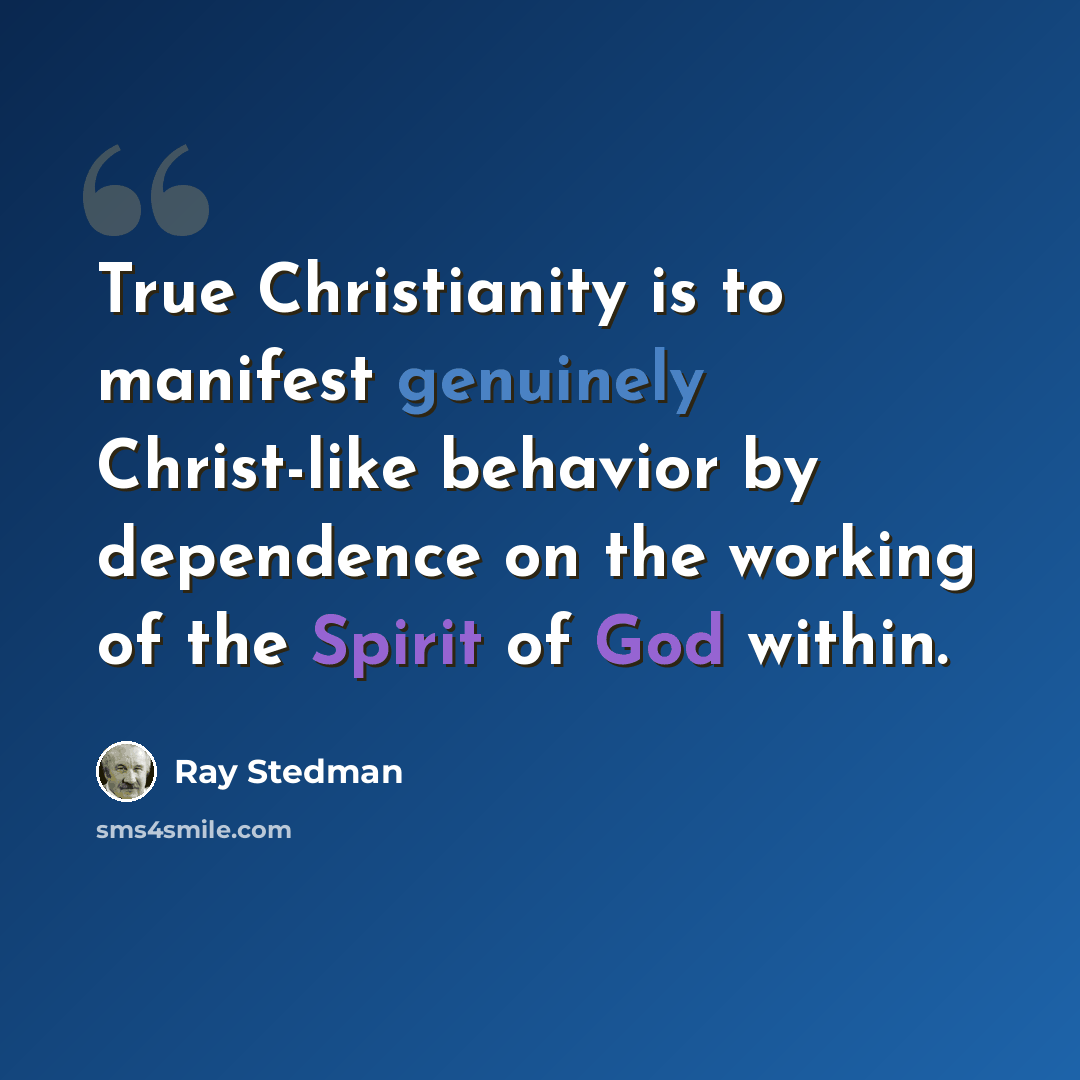 “True Christianity is to manifest genuinely Christ-like behavior by dependence on the working of the Spirit of God within.” quote by Ray Stedman
