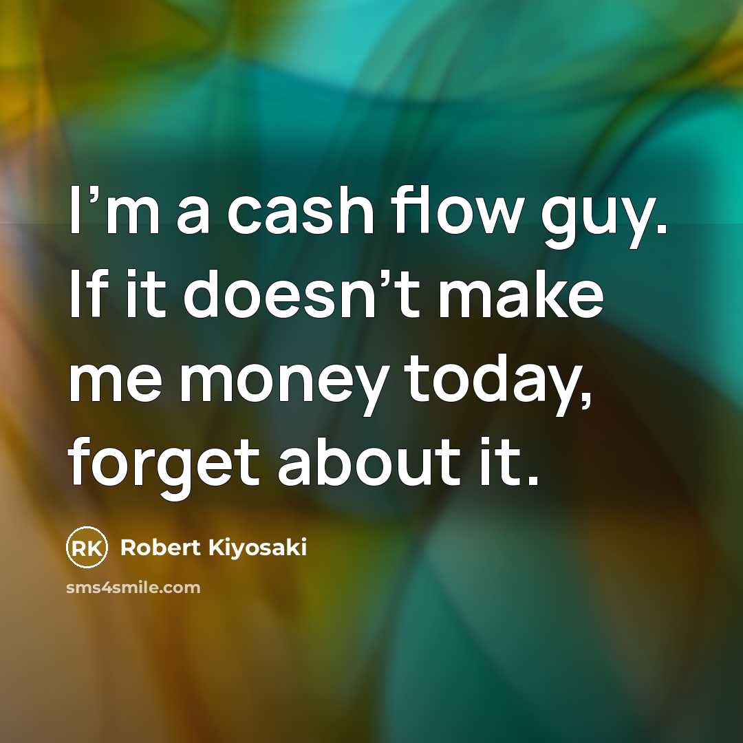 “I'm a cash flow guy. If it doesn't make me money today, forget about it.” quote by Robert Kiyosaki