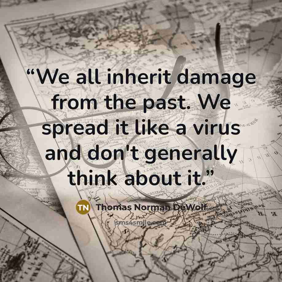 “We all inherit damage from the past. We spread it like a virus and don't generally think about it.” quote by Thomas Norman DeWolf