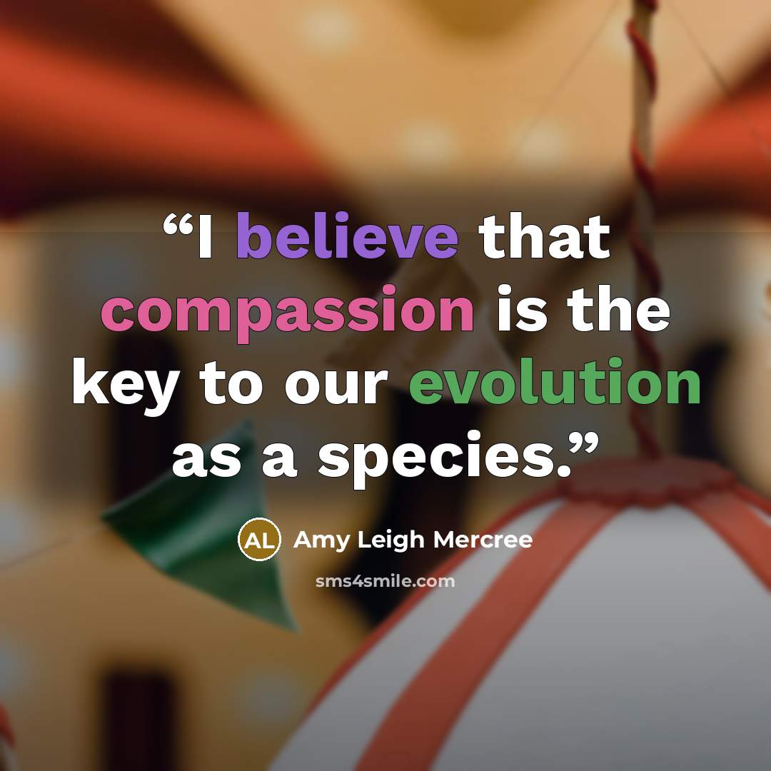 “I believe that compassion is the key to our evolution as a species.” quote by Amy Leigh Mercree
