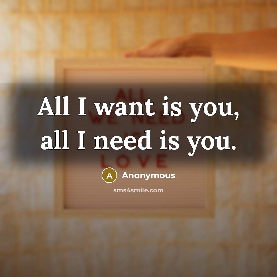 “All I want is you, all I need is you.” quote by Anonymous