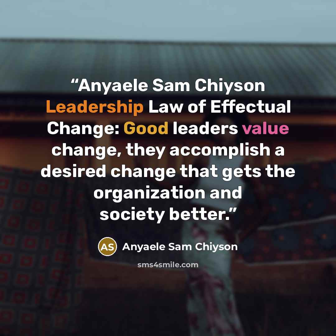 “Anyaele Sam Chiyson Leadership Law of Effectual Change: Good leaders value change, they accomplish a desired change that gets the organization and society better.” quote by Anyaele Sam Chiyson