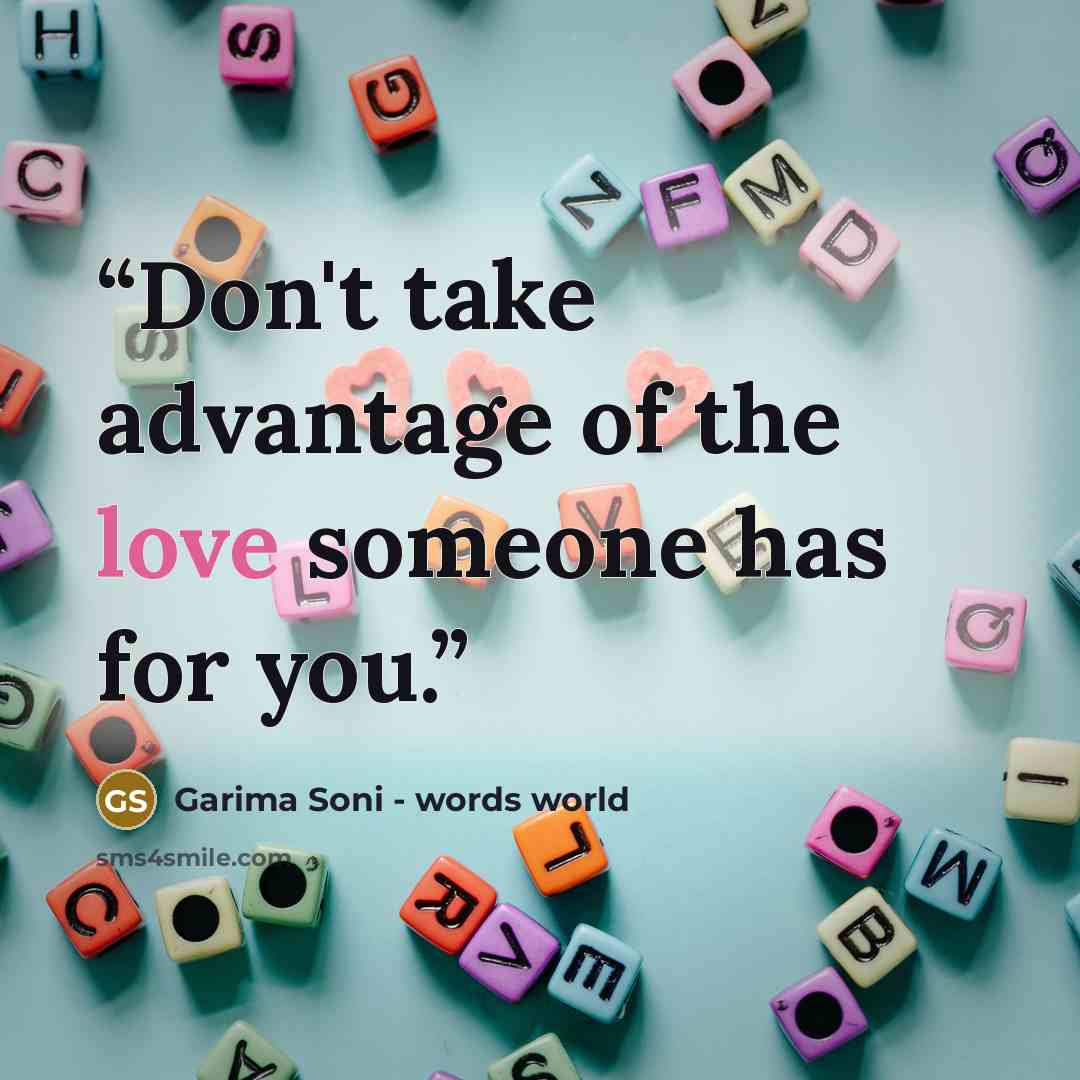 “Don't take advantage of the love someone has for you.” quote by Garima Soni - words world