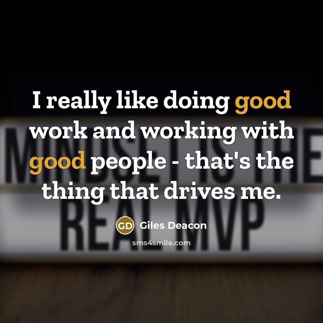“I really like doing good work and working with good people - that's the thing that drives me.” quote by Giles Deacon