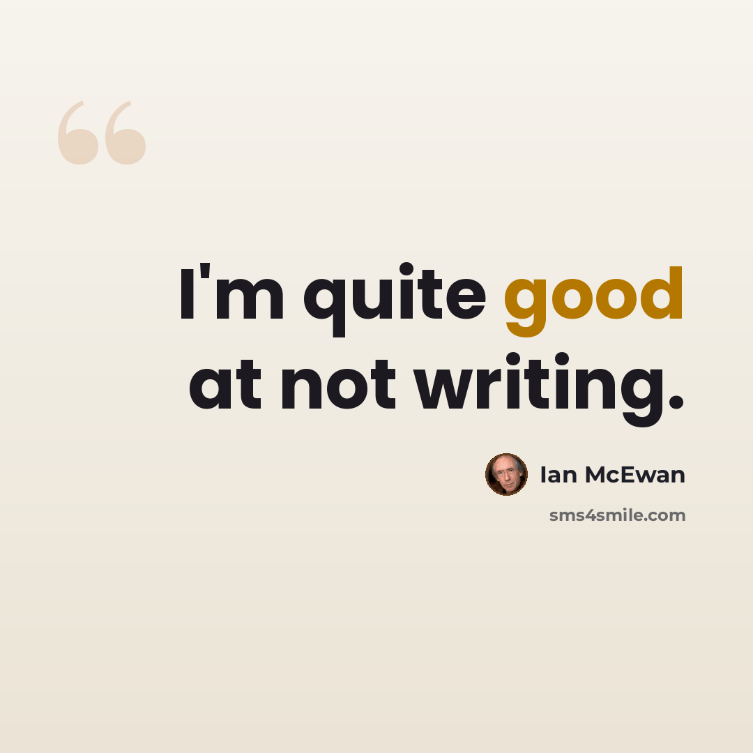 “I'm quite good at not writing.” quote by Ian Mcewan