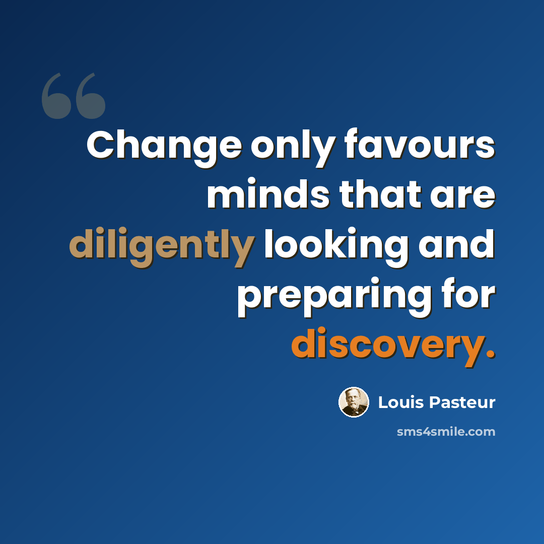 “Change only favours minds that are diligently looking and preparing for discovery.” quote by Louis Pasteur