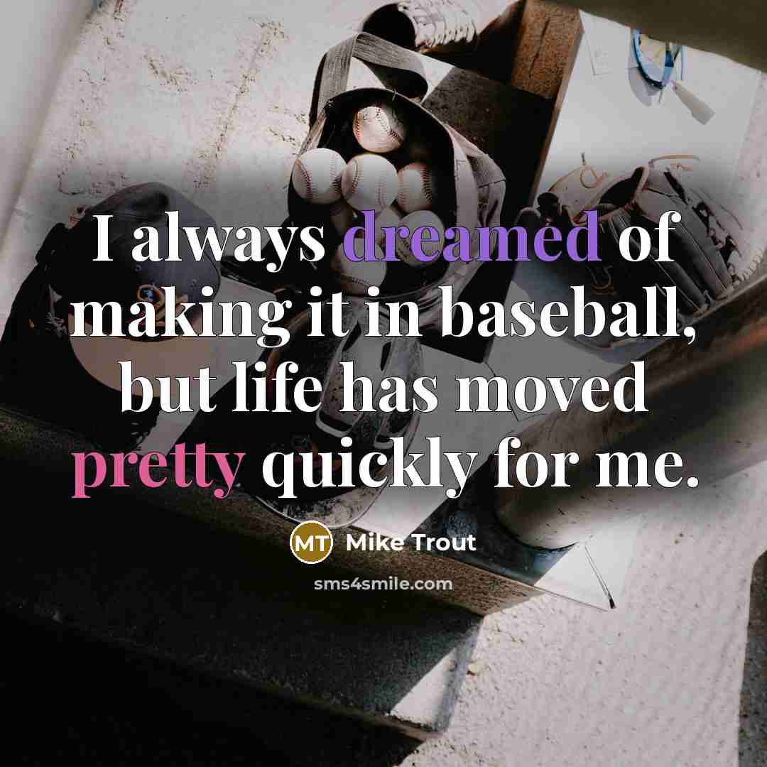 “I always dreamed of making it in baseball, but life has moved pretty quickly for me.” quote by Mike Trout