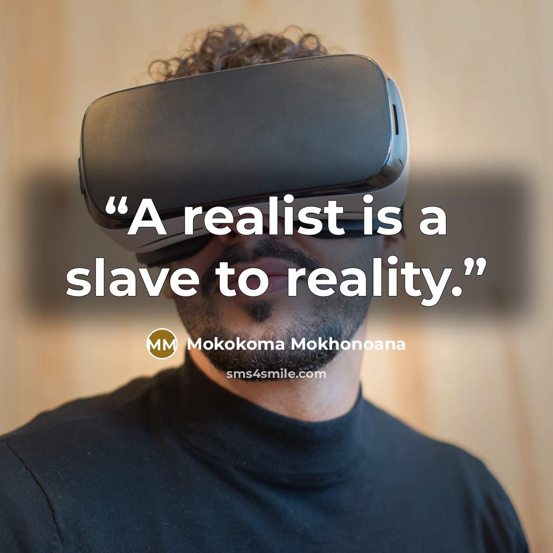 “A realist is a slave to reality.” quote by Mokokoma Mokhonoana