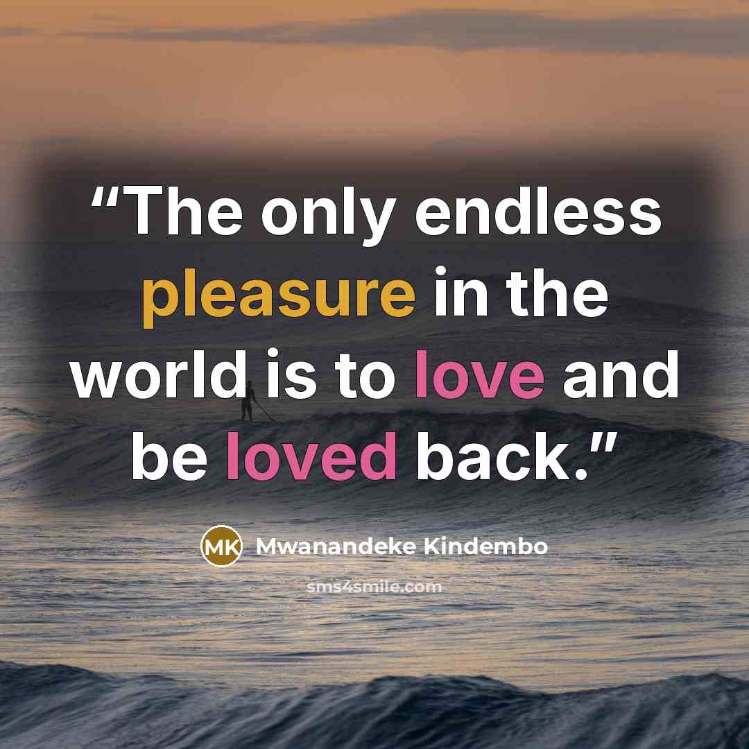 “The only endless pleasure in the world is to love and be loved back.” quote by Mwanandeke Kindembo
