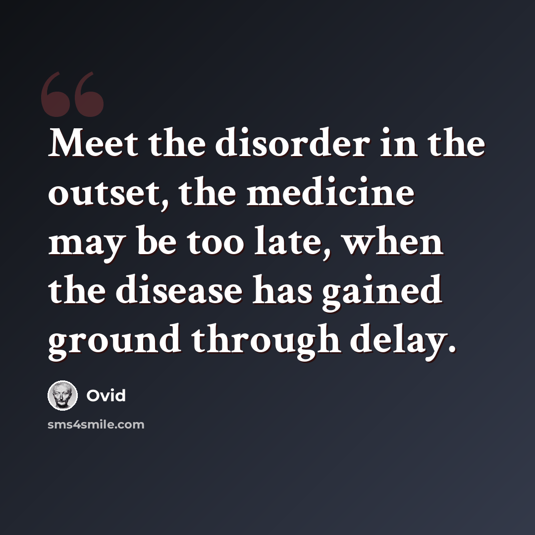 “Meet the disorder in the outset, the medicine may be too late, when the disease has gained ground through delay.” quote by Ovid