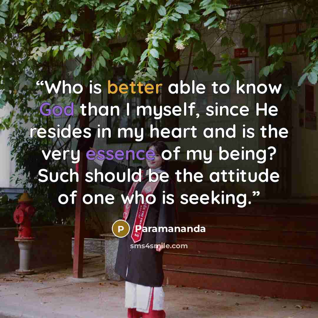 “Who is better able to know God than I myself, since He resides in my heart and is the very essence of my being? Such should be the attitude of one who is seeking.” quote by Paramananda