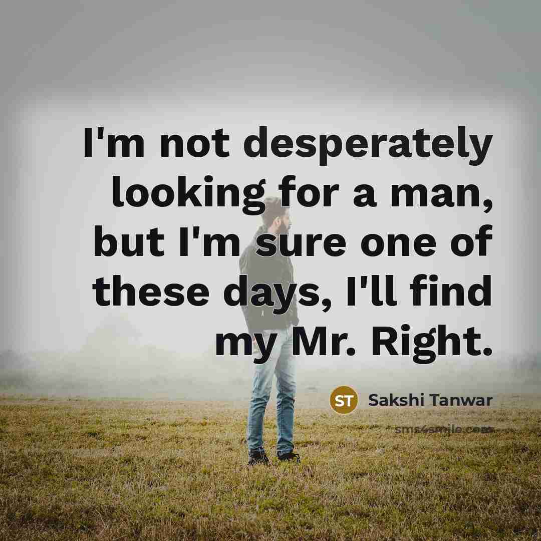 “I'm not desperately looking for a man, but I'm sure one of these days, I'll find my Mr. Right.” quote by Sakshi Tanwar