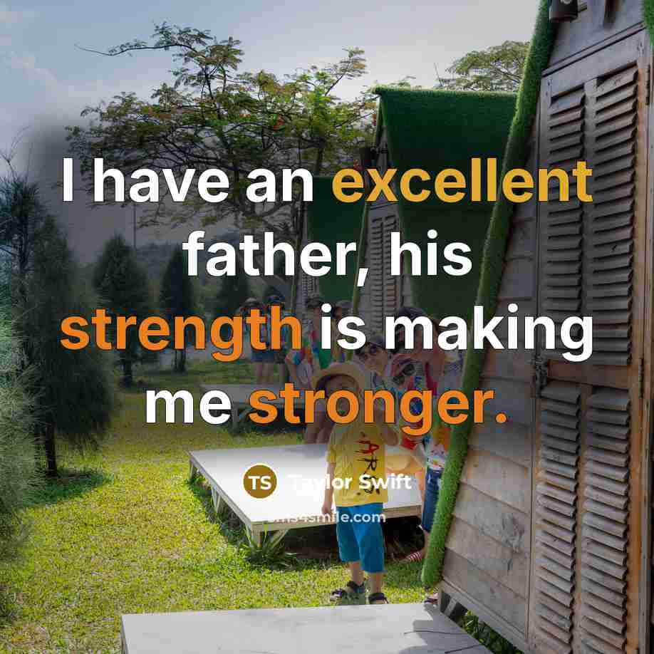 “I have an excellent father, his strength is making me stronger.” quote by Taylor Swift