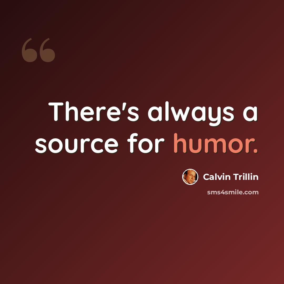 “There's always a source for humor.” quote by Calvin Trillin