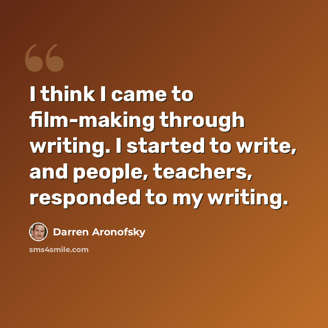 “I think I came to film-making through writing. I started to write, and people, teachers, responded to my writing.” quote by Darren Aronofsky