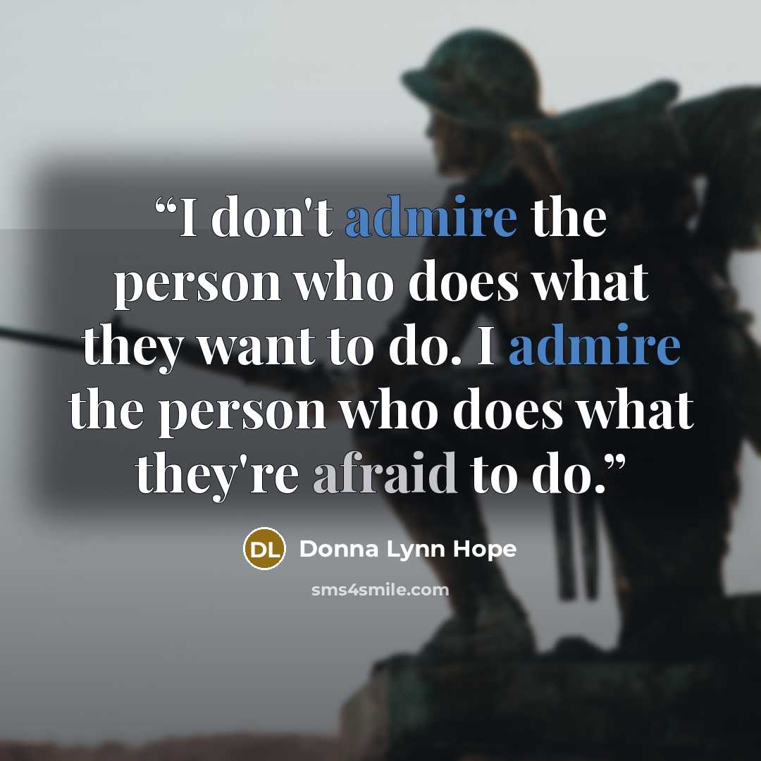 “I don't admire the person who does what they want to do. I admire the person who does what they're afraid to do.” quote by Donna Lynn Hope