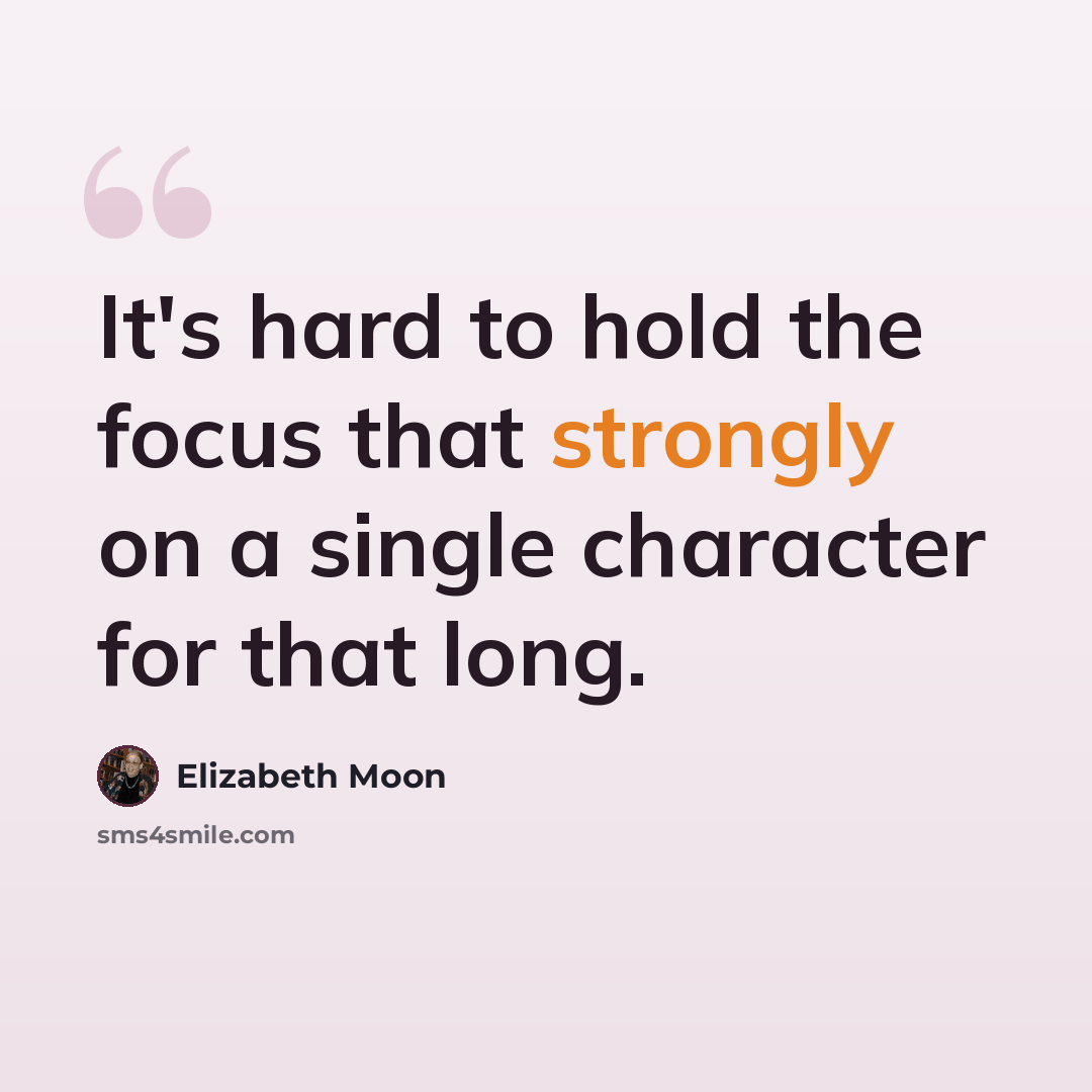 “It's hard to hold the focus that strongly on a single character for that long.” quote by Elizabeth Moon