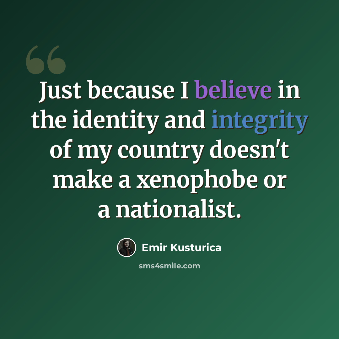 “Just because I believe in the identity and integrity of my country doesn't make a xenophobe or a nationalist.” quote by Emir Kusturica