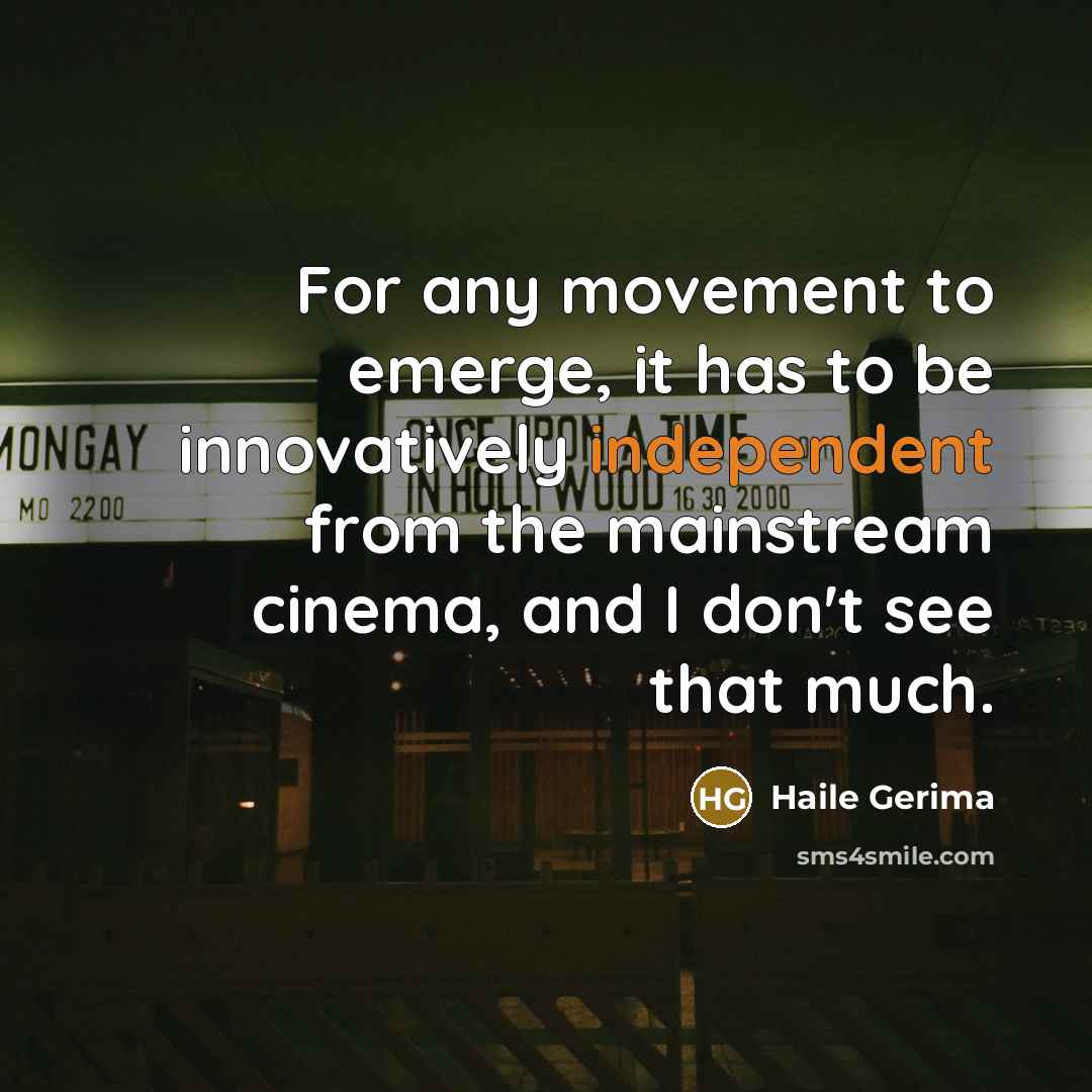 “For any movement to emerge, it has to be innovatively independent from the mainstream cinema, and I don't see that much.” quote by Haile Gerima