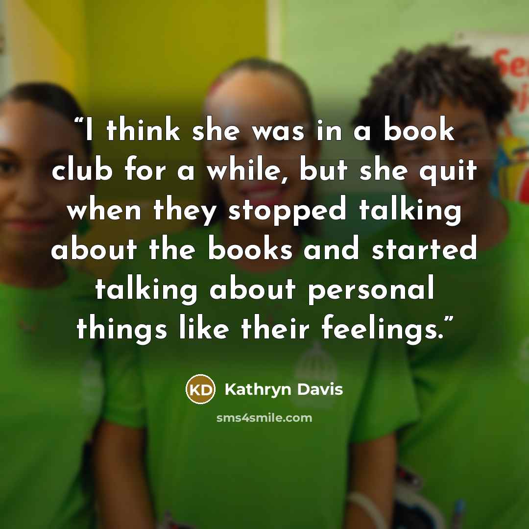 “I think she was in a book club for a while, but she quit when they stopped talking about the books and started talking about personal things like their feelings.” quote by Kathryn Davis