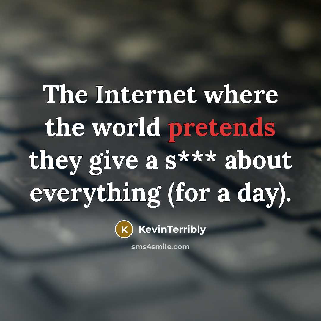 “The Internet where the world pretends they give a s*** about everything (for a day).” quote by KevinTerribly