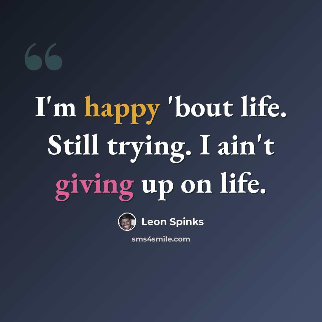 “I'm happy 'bout life. Still trying. I ain't giving up on life.” quote by Leon Spinks