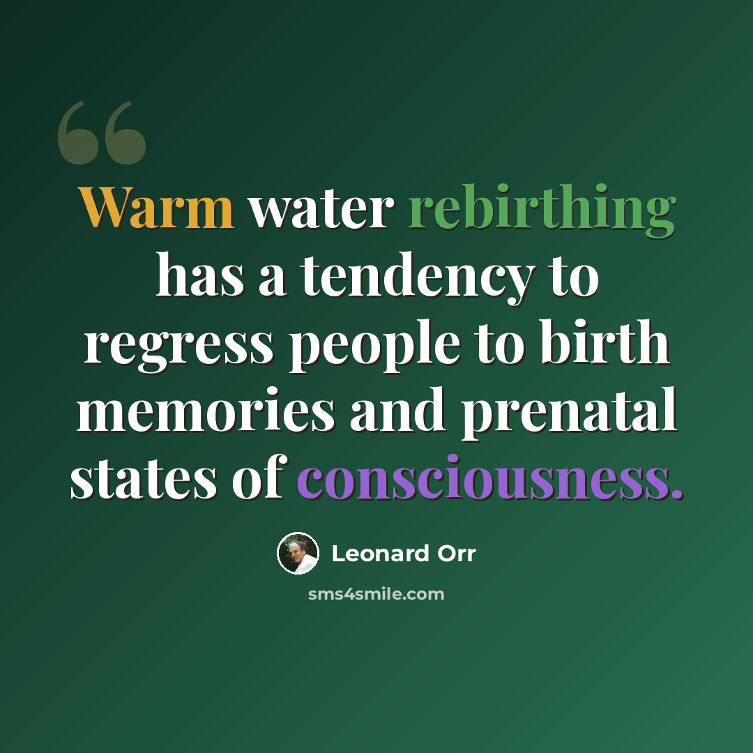 “Warm water rebirthing has a tendency to regress people to birth memories and prenatal states of consciousness.” quote by Leonard Orr