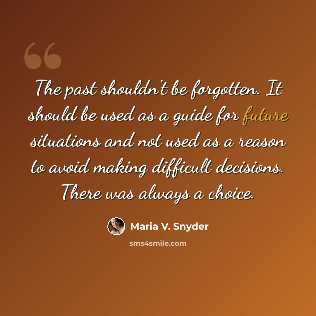 “The past shouldn't be forgotten. It should be used as a guide for future situations and not used as a reason to avoid making difficult decisions. There was always a choice.” quote by Maria V. Snyder