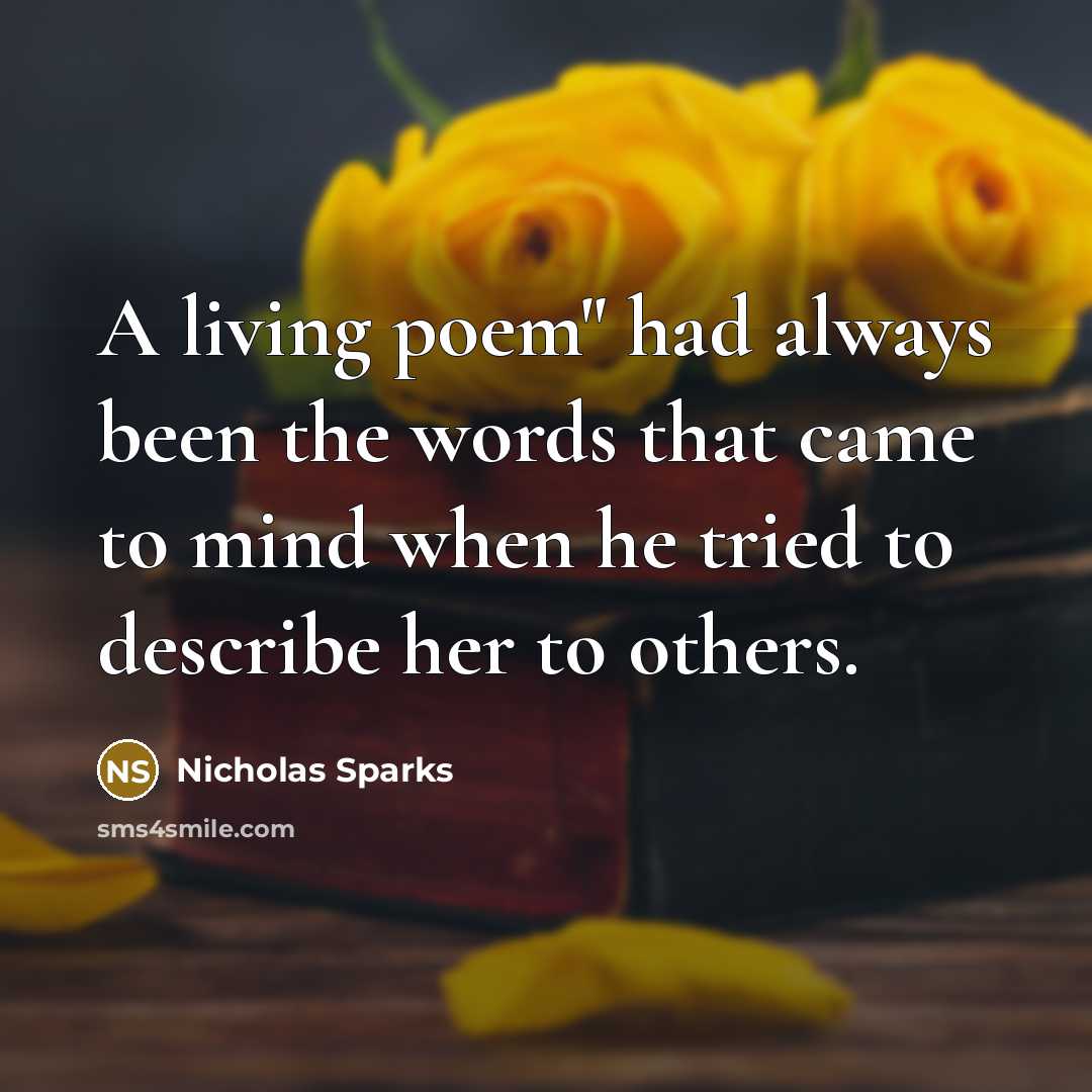 “A living poem" had always been the words that came to mind when he tried to describe her to others.” quote by Nicholas Sparks
