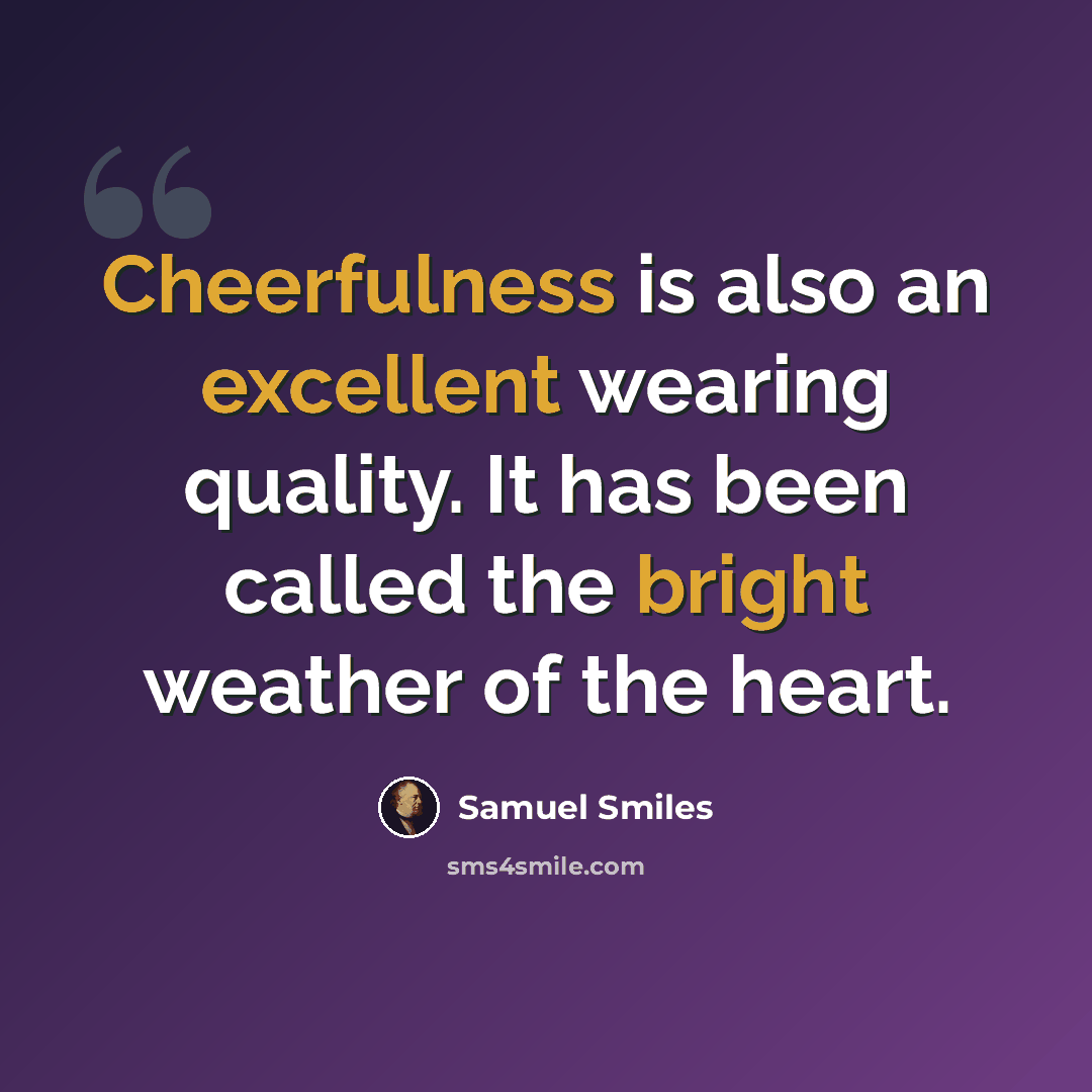 “Cheerfulness is also an excellent wearing quality. It has been called the bright weather of the heart.” quote by Samuel Smiles