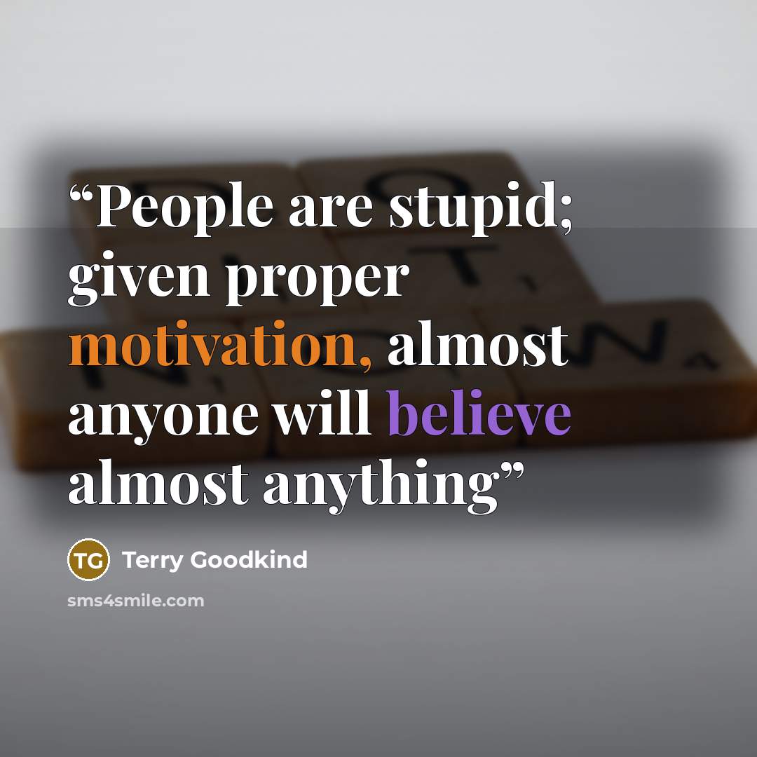 “People are stupid; given proper motivation, almost anyone will believe almost anything” quote by Terry Goodkind