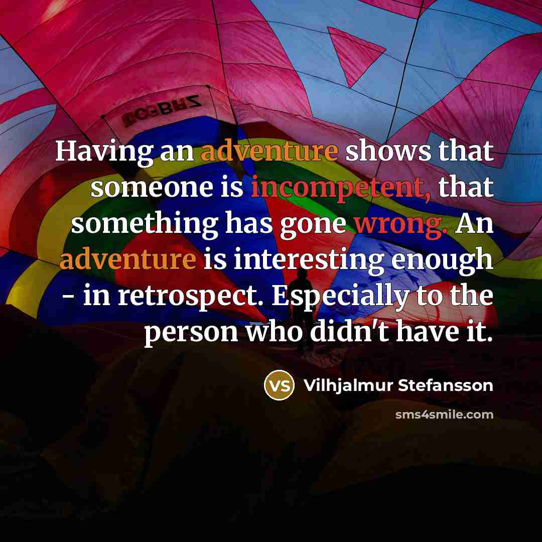 “Having an adventure shows that someone is incompetent, that something has gone wrong. An adventure is interesting enough - in retrospect. Especially to the person who didn't have it.” quote by Vilhjalmur Stefansson